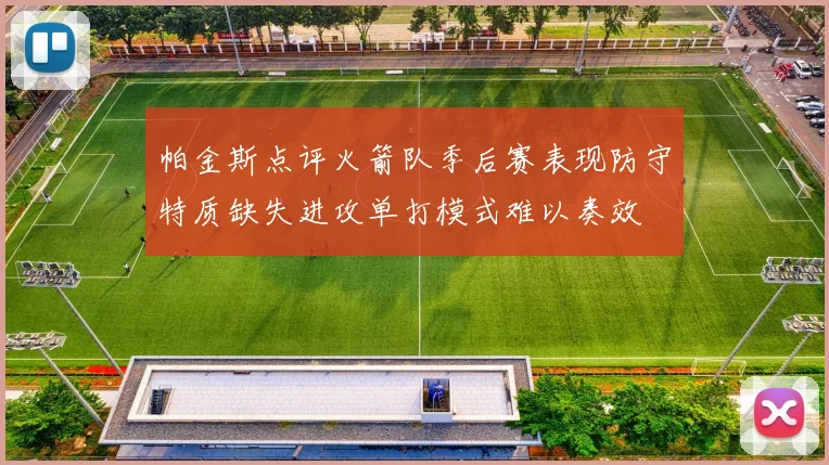 帕金斯点评火箭队季后赛表现防守特质缺失进攻单打模式难以奏效