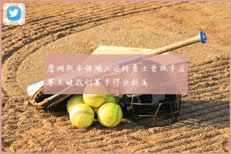 詹姆斯率领湖人逆转勇士晋级季后赛关键战创赛季得分新高