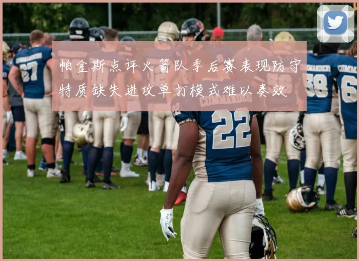 帕金斯点评火箭队季后赛表现防守特质缺失进攻单打模式难以奏效