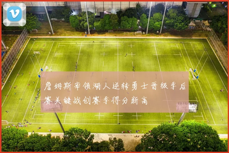 詹姆斯率领湖人逆转勇士晋级季后赛关键战创赛季得分新高