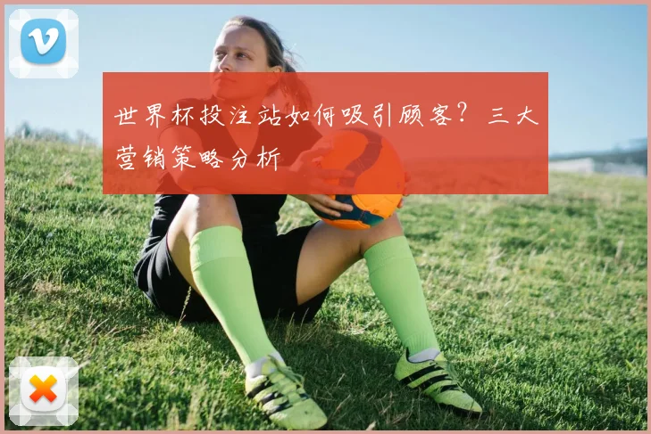 世界杯投注站如何吸引顾客?三大营销策略分析