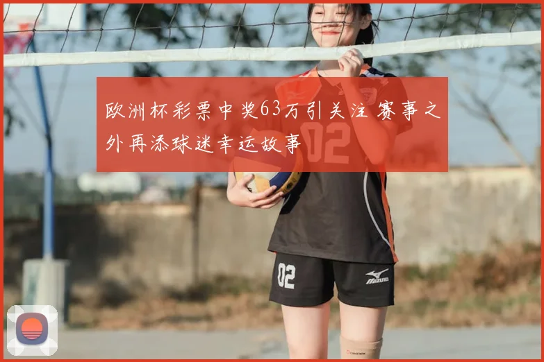 欧洲杯彩票中奖63万引关注 赛事之外再添球迷幸运故事