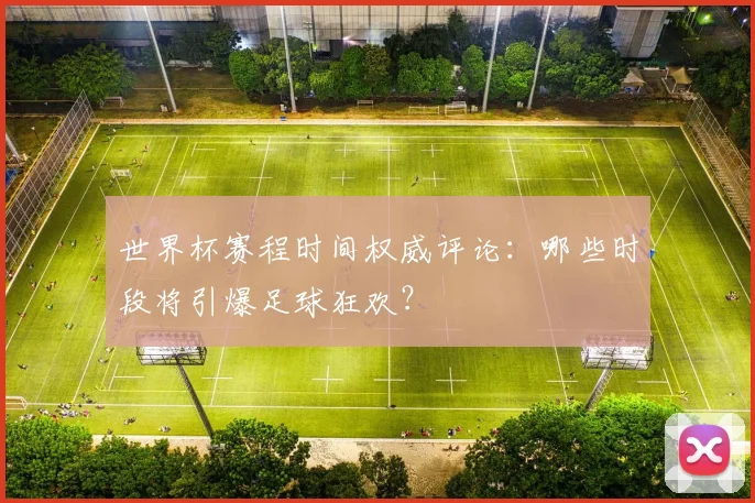 世界杯赛程时间权威评论：哪些时段将引爆足球狂欢？