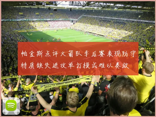 帕金斯点评火箭队季后赛表现防守特质缺失进攻单打模式难以奏效