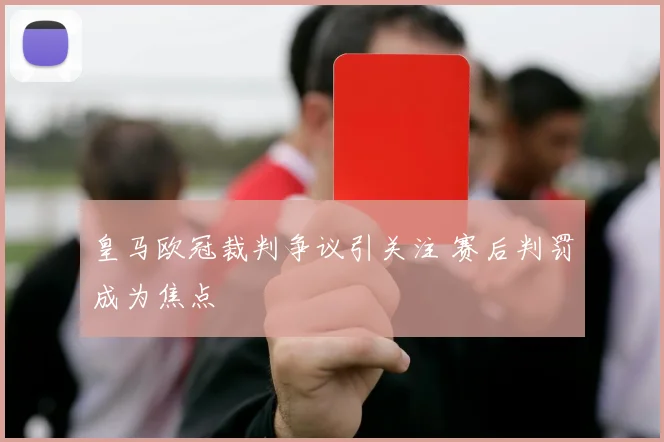 皇马欧冠裁判争议引关注 赛后判罚成为焦点
