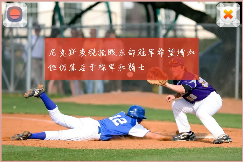 尼克斯表现抢眼东部冠军希望增加但仍落后于绿军和骑士