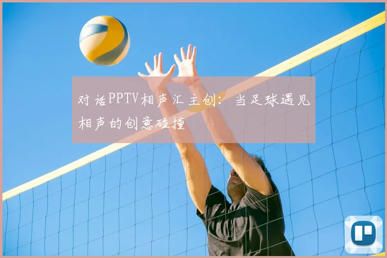 对话PPTV相声汇主创:当足球遇见相声的创意碰撞